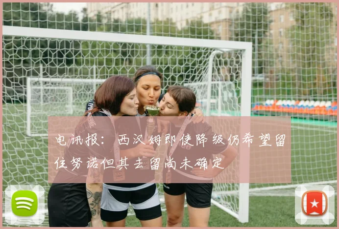 电讯报：西汉姆即使降级仍希望留住努诺但其去留尚未确定