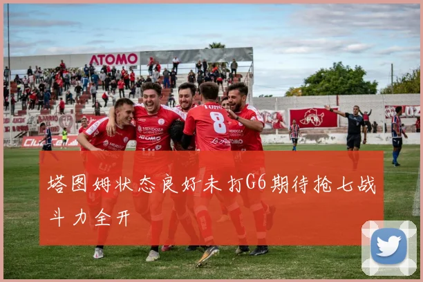 塔图姆状态良好未打G6期待抢七战斗力全开