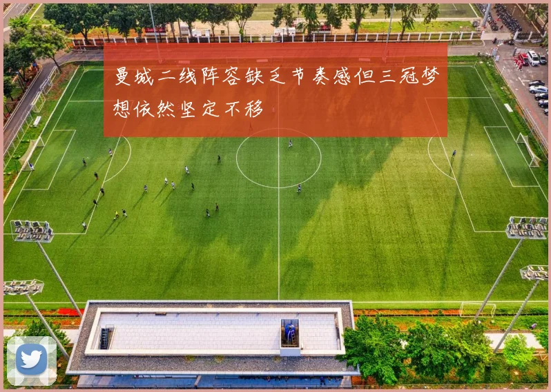 曼城二线阵容缺乏节奏感但三冠梦想依然坚定不移