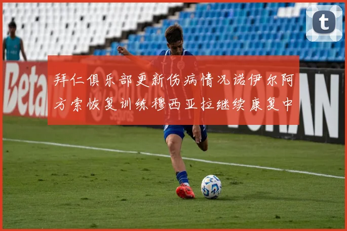拜仁俱乐部更新伤病情况诺伊尔阿方索恢复训练穆西亚拉继续康复中
