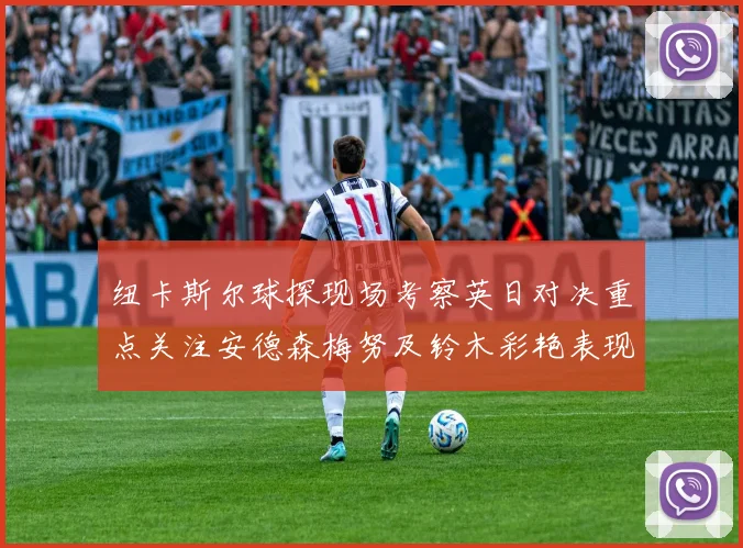 纽卡斯尔球探现场考察英日对决重点关注安德森梅努及铃木彩艳表现
