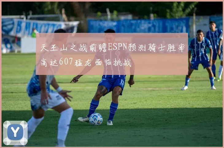 天王山之战前瞻ESPN预测骑士胜率高达607猛龙面临挑战