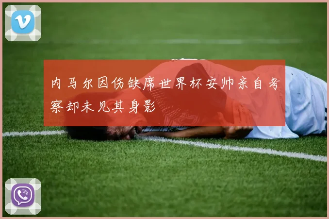 内马尔因伤缺席世界杯安帅亲自考察却未见其身影
