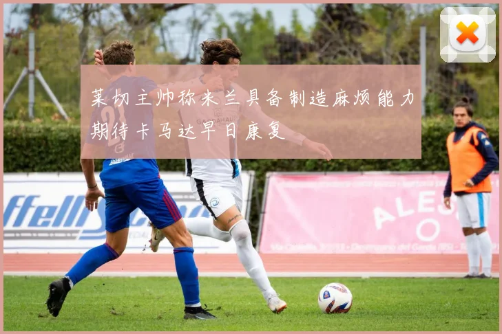 莱切主帅称米兰具备制造麻烦能力期待卡马达早日康复