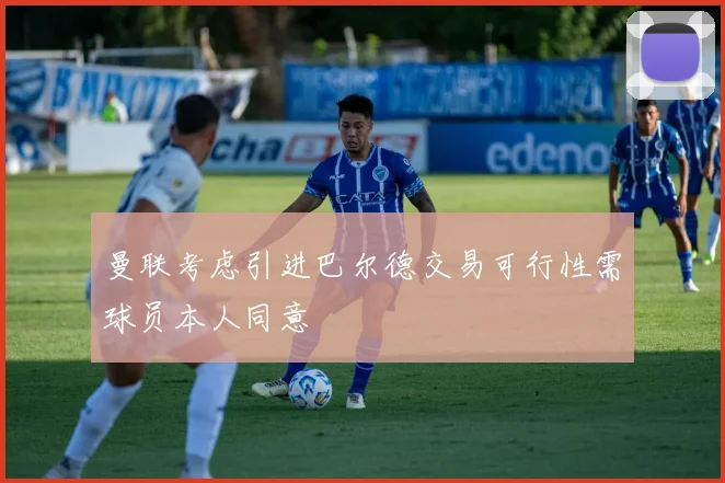 曼联考虑引进巴尔德交易可行性需球员本人同意