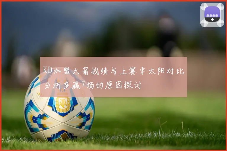 KD加盟火箭战绩与上赛季太阳对比分析多赢7场的原因探讨