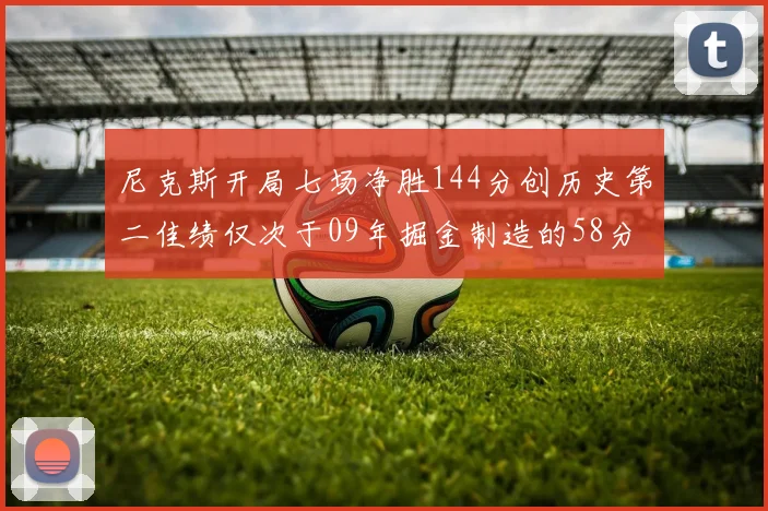 尼克斯开局七场净胜144分创历史第二佳绩仅次于09年掘金制造的58分惨案