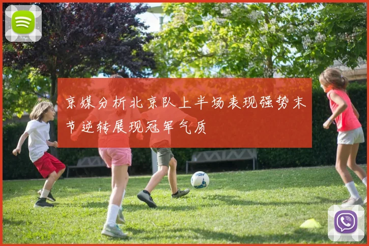 京媒分析北京队上半场表现强势末节逆转展现冠军气质