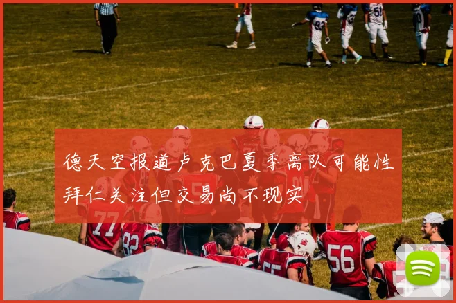 德天空报道卢克巴夏季离队可能性拜仁关注但交易尚不现实