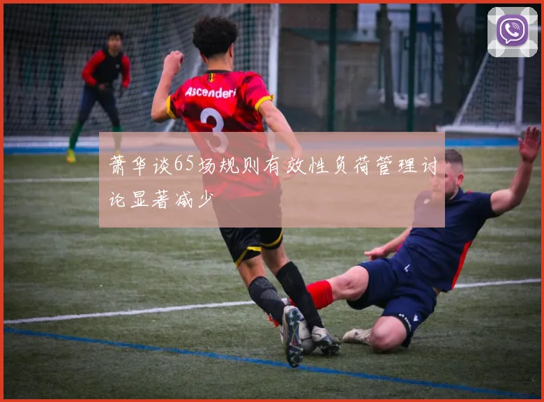萧华谈65场规则有效性负荷管理讨论显著减少