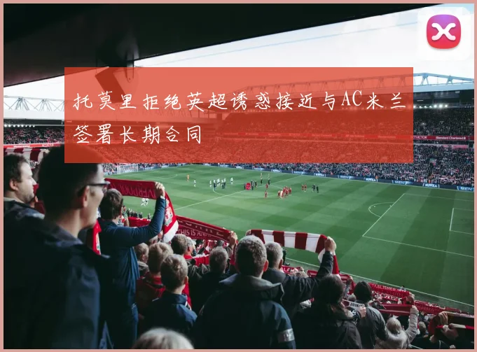 托莫里拒绝英超诱惑接近与AC米兰签署长期合同