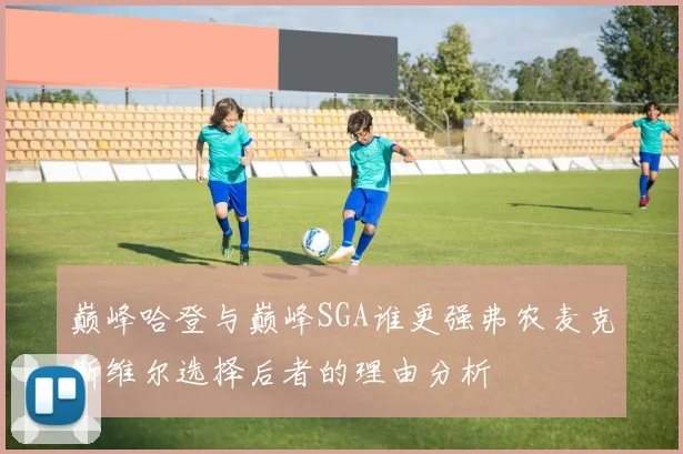 巅峰哈登与巅峰SGA谁更强弗农麦克斯维尔选择后者的理由分析
