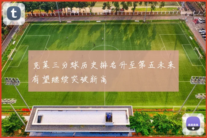 克莱三分球历史排名升至第五未来有望继续突破新高