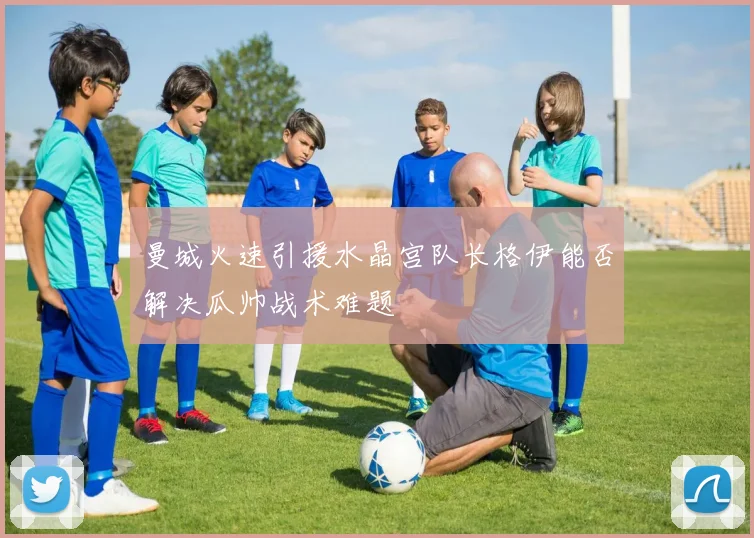 曼城火速引援水晶宫队长格伊能否解决瓜帅战术难题