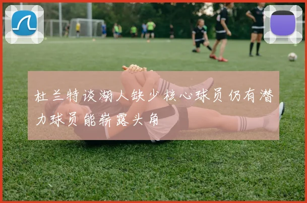 杜兰特谈湖人缺少核心球员仍有潜力球员能崭露头角