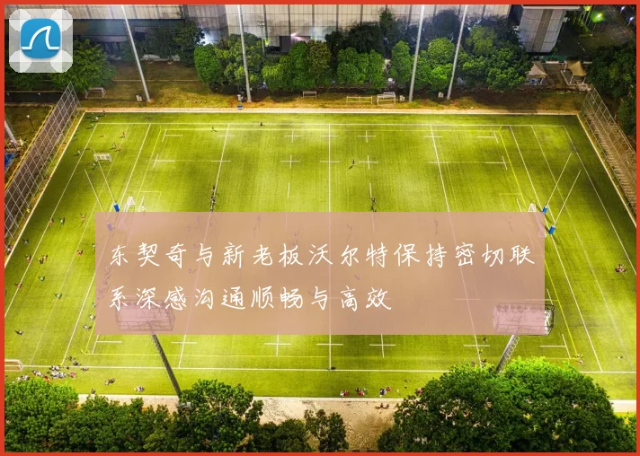东契奇与新老板沃尔特保持密切联系深感沟通顺畅与高效