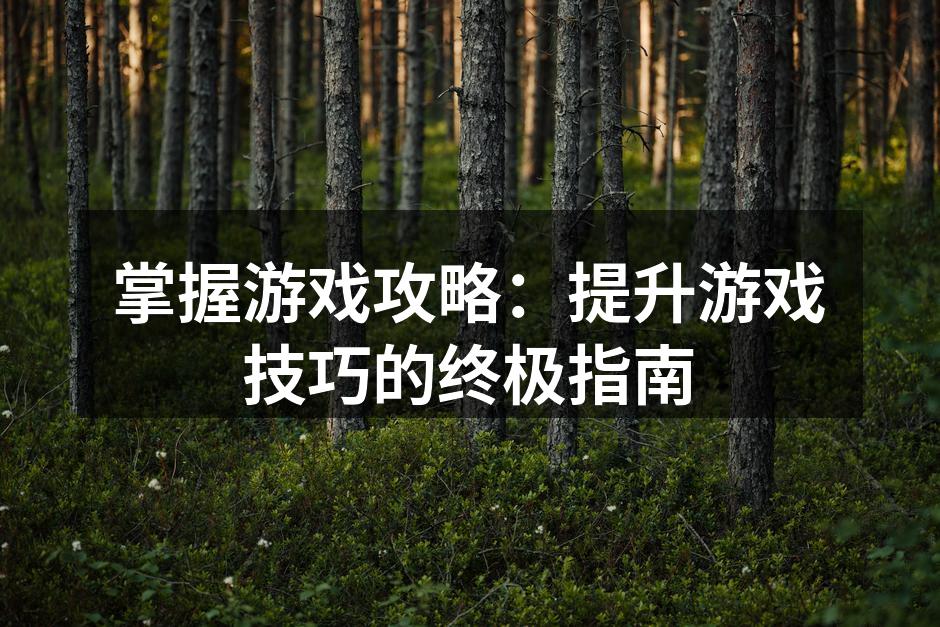 掌握游戏攻略：提升游戏技巧的终极指南