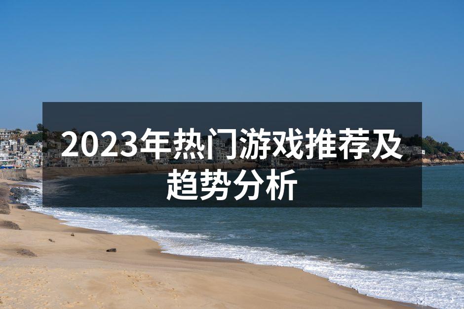 2023年热门游戏推荐及趋势分析